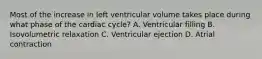 Most of the increase in left ventricular volume takes place during what phase of the cardiac cycle? A. Ventricular filling B. Isovolumetric relaxation C. Ventricular ejection D. Atrial contraction