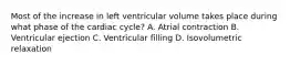 Most of the increase in left ventricular volume takes place during what phase of the cardiac cycle? A. Atrial contraction B. Ventricular ejection C. Ventricular filling D. Isovolumetric relaxation