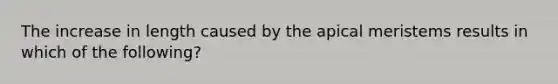 The increase in length caused by the apical meristems results in which of the following?