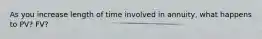 As you increase length of time involved in annuity, what happens to PV? FV?