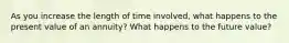 As you increase the length of time involved, what happens to the present value of an annuity? What happens to the future value?