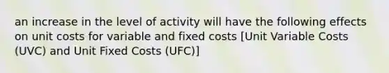 an increase in the level of activity will have the following effects on unit costs for variable and fixed costs [Unit Variable Costs (UVC) and Unit Fixed Costs (UFC)]