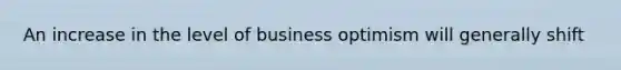 An increase in the level of business optimism will generally shift