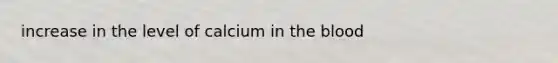 increase in the level of calcium in <a href='https://www.questionai.com/knowledge/k7oXMfj7lk-the-blood' class='anchor-knowledge'>the blood</a>