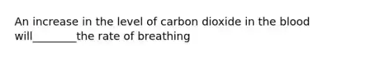 An increase in the level of carbon dioxide in the blood will________the rate of breathing