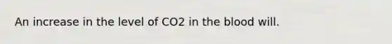 An increase in the level of CO2 in the blood will.