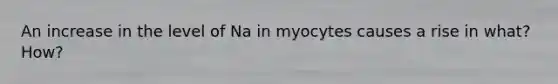 An increase in the level of Na in myocytes causes a rise in what? How?