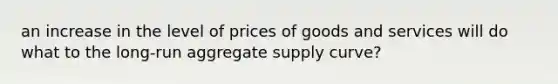 an increase in the level of prices of goods and services will do what to the long-run aggregate supply curve?