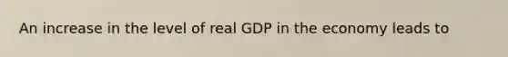 An increase in the level of real GDP in the economy leads to