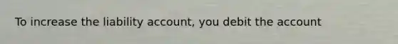 To increase the liability account, you debit the account