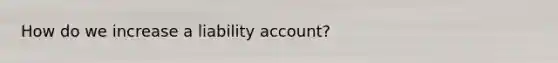 How do we increase a liability account?