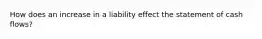 How does an increase in a liability effect the statement of cash flows?