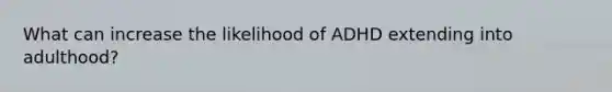 What can increase the likelihood of ADHD extending into adulthood?