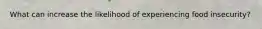 What can increase the likelihood of experiencing food insecurity?