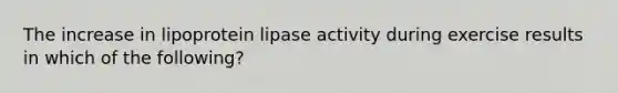 The increase in lipoprotein lipase activity during exercise results in which of the following?