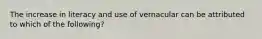 The increase in literacy and use of vernacular can be attributed to which of the following?