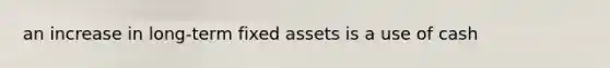 an increase in long-term fixed assets is a use of cash