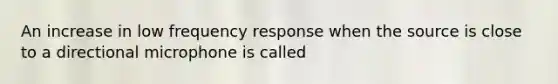 An increase in low frequency response when the source is close to a directional microphone is called