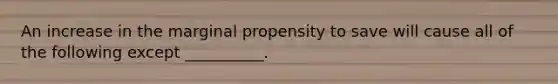 An increase in the marginal propensity to save will cause all of the following except __________.