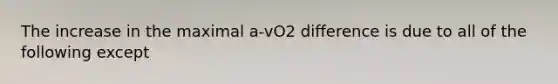 The increase in the maximal a-vO2 difference is due to all of the following except