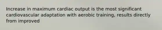 Increase in maximum cardiac output is the most significant cardiovascular adaptation with aerobic training, results directly from improved