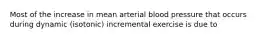 Most of the increase in mean arterial blood pressure that occurs during dynamic (isotonic) incremental exercise is due to