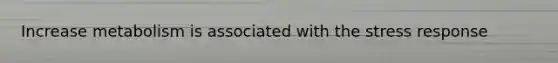 Increase metabolism is associated with the stress response