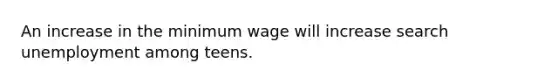 An increase in the minimum wage will increase search unemployment among teens.