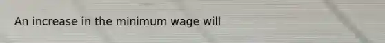 An increase in the minimum wage will