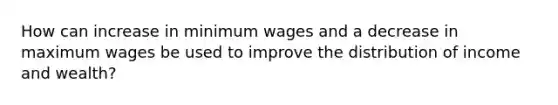 How can increase in minimum wages and a decrease in maximum wages be used to improve the distribution of income and wealth?