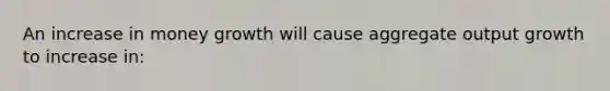 An increase in money growth will cause aggregate output growth to increase in: