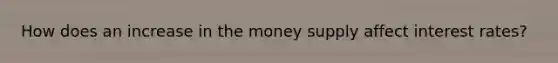 How does an increase in the money supply affect interest rates?