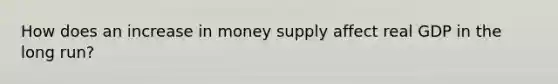 How does an increase in money supply affect real GDP in the long run?