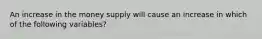 An increase in the money supply will cause an increase in which of the following variables?