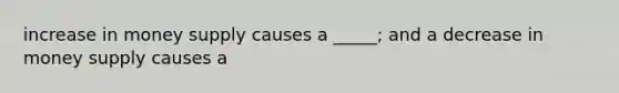 increase in money supply causes a _____; and a decrease in money supply causes a