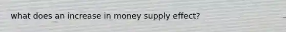 what does an increase in money supply effect?