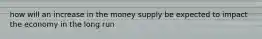 how will an increase in the money supply be expected to impact the economy in the long run