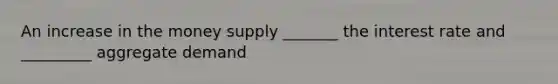 An increase in the money supply _______ the interest rate and _________ aggregate demand