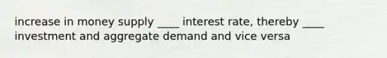 increase in money supply ____ interest rate, thereby ____ investment and aggregate demand and vice versa