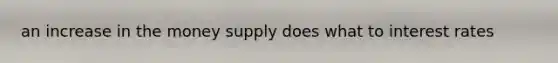an increase in the money supply does what to interest rates