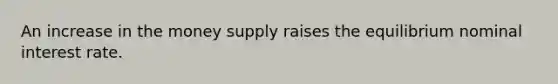 An increase in the money supply raises the equilibrium nominal interest rate.