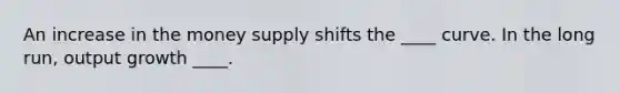 An increase in the money supply shifts the ____ curve. In the long run, output growth ____.