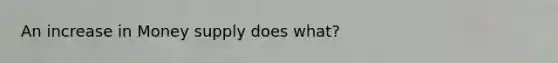 An increase in Money supply does what?