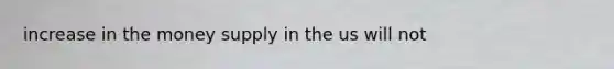 increase in the money supply in the us will not