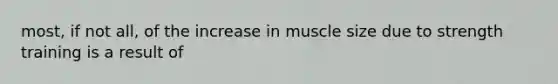 most, if not all, of the increase in muscle size due to strength training is a result of