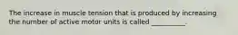The increase in muscle tension that is produced by increasing the number of active motor units is called __________.