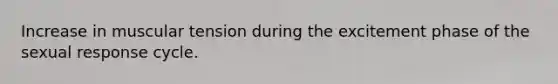 Increase in muscular tension during the excitement phase of the sexual response cycle.