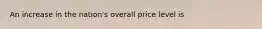 An increase in the nation's overall price level is