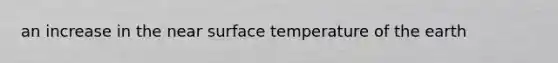 an increase in the near surface temperature of the earth