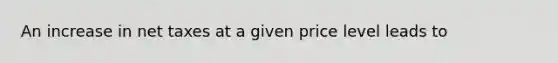 An increase in net taxes at a given price level leads to